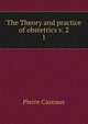The Theory and practice of obstetrics v. 2. 1, Pierre Cazeaux 