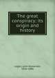 The great conspiracy: its origin and history, Logan, John Alexander, 1826-1886 