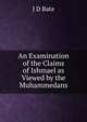 An Examination of the Claims of Ishmael as Viewed by the Muhammedans., J. D Bate 