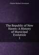 The Republic of New Haven: A History of Municipal Evolution. 1, Charles Herbert Levermore 
