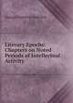 Literary Epochs: Chapters on Noted Periods of Intellectual Activity., George Frederick Underhill 