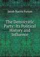 The Democratic Party: Its Political History and Influence, Jacob Harris Patton 