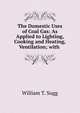 The Domestic Uses of Coal Gas: As Applied to Lighting, Cooking and Heating, Ventilation; with ., William T. Sugg 