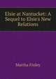 Elsie at Nantucket: A Sequel to Elsie's New Relations, Finley Martha 