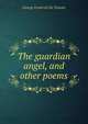 The guardian angel, and other poems, George Frederick de Teissier 
