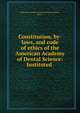 Constitution, by-laws, and code of ethics of the American Academy of Dental Science: Instituted ., American Academy of Dental Science (Boston , Mass.). 