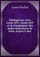 Madagascar sous Louis XIV.: Louis XIV et la Compagnie des Indes Orientales de 1664, d'apre?s des ., Louis Pauliat 