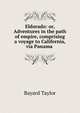Eldorado: or, Adventures in the path of empire, comprising a voyage to California, via Panama ., Bayard Taylor 