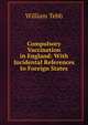 Compulsory Vaccination in England: With Incidental References to Foreign States, William Tebb 