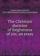 The Christian doctrine of forgiveness of sin; an essay, Clarke, James Freeman 