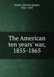 The American ten years' war, 1855-1865, Denton Jaques Snider 