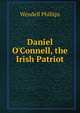Daniel O'Connell, the Irish Patriot, Phillips, Wendell 
