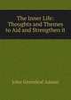 The Inner Life: Thoughts and Themes to Aid and Strengthen it, John Greenleaf Adams 