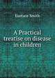 A Practical treatise on disease in children, Eustace Smith 