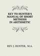 KEY TO HUNTER'S MANUAL OF SHORT METHODS IN ARITHMETIC., REV. J. HUNTER, M.A. 