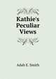 Kathie's Peculiar Views, Adah E. Smith 