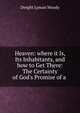 Heaven: where it Is, Its Inhabitants, and how to Get There: The Certainty of God's Promise of a ., Dwight Lyman Moody 
