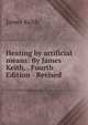 Heating by artificial means: By James Keith, . Fourth Edition - Revised, James Keith 