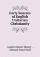 Early Sources of English Unitarian Christianity, Gaston Bonet-Maury , Edward Potter Hall 