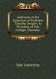 Addresses at the Induction of Professor Timothy Dwight: As President of Yale College, Thursday ., Yale University 