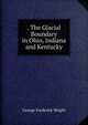 . The Glacial Boundary in Ohio, Indiana and Kentucky, G. Frederick Wright 