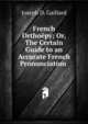 French Ortho?py; Or, The Certain Guide to an Accurate French Pronunciation ., Joseph D. Gaillard 