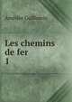 Les chemins de fer. 1, Amedee Guillemin 