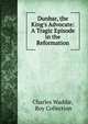 Dunbar, the King's Advocate: A Tragic Episode in the Reformation, Charles Waddie, Roy Collection 