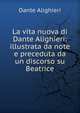 La vita nuova di Dante Alighieri: illustrata da note e preceduta da un discorso su Beatrice, Dante Alighieri 