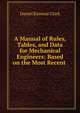 A Manual of Rules, Tables, and Data for Mechanical Engineers: Based on the Most Recent ., Daniel Kinnear Clark 