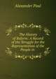 The History of Reform: A Record of the Struggle for the Representation of the People in ., Alexander Paul 