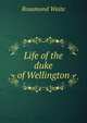 Life of the duke of Wellington, Rosamond Waite 