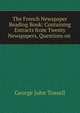 The French Newspaper Reading Book: Containing Extracts from Twenty Newspapers, Questions on ., George John Tossell 