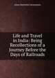 Life and Travel in India: Being Recollections of a Journey Before the Days of Railroads, Anna Harriette Leonowens 