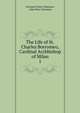 The Life of St. Charles Borromeo, Cardinal Archbishop of Milan. 1, Giovanni Pietro Giussano, John Peter Giussano 