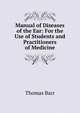 Manual of Diseases of the Ear: For the Use of Students and Practitioners of Medicine, Thomas Barr 