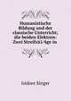 Humanistische Bildung und der classische Unterricht; die beiden Elektren: Zwei Streifz?1?4ge in ., Singer, Isidore, 1859-1939 
