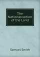 The Nationalisation of the Land, Samuel Smith 