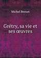 Gretry, sa vie et ses oeuvres, Michel Brenet 
