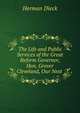 The Life and Public Services of the Great Reform Governor, Hon. Grover Cleveland, Our Next ., Herman Dieck 