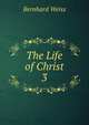 The Life of Christ. 3, Bernhard Weiss 