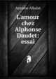 L'amour chez Alphonse Daudet: essai, Antoine Albalat 