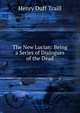 The New Lucian: Being a Series of Dialogues of the Dead, Traill, H. D. 
