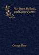Northern Ballads, and Other Poems, George Rule 