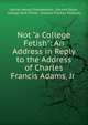 Not "a College Fetish": An Address in Reply to the Address of Charles Francis Adams, Jr ., Daniel Henry Chamberlain, Eduard Zeller, George Park Fisher, Andrew Preston Peabody 