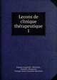 Lecons de clinique thrapeutique. 1, Eugene Carpentier -M?ricourt, Dujardin -Beaumetz, Georges Octave Dujardin-Beaumetz 