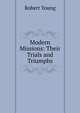 Modern Missions: Their Trials and Triumphs, Robert Young 