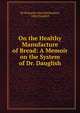 On the Healthy Manufacture of Bread: A Memoir on the System of Dr. Dauglish, Sir Benjamin Ward Richardson, John Dauglish 