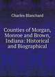 Counties of Morgan, Monroe and Brown, Indiana: Historical and Biographical, Charles Blanchard 
