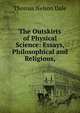 The Outskirts of Physical Science: Essays, Philosophical and Religious,, Thomas Nelson Dale 